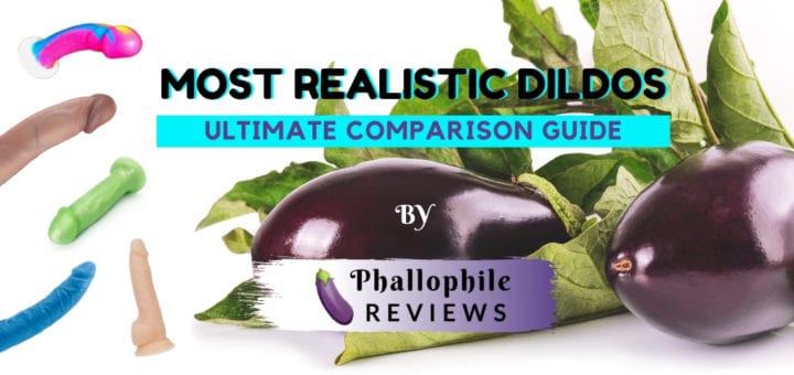 The Most Realistic Dildo Expert Ranking Phallophile Reviews